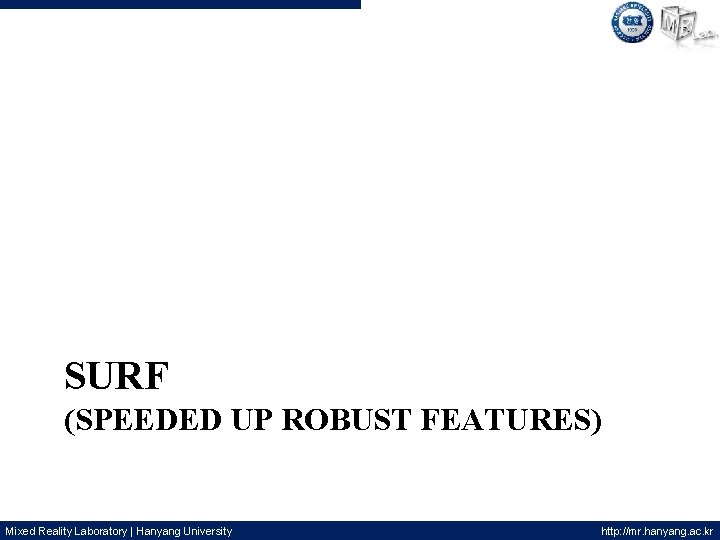  SURF (SPEEDED UP ROBUST FEATURES) Mixed Reality Laboratory | Hanyang University http: //mr.