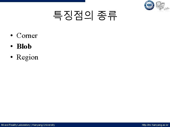 특징점의 종류 • Corner • Blob • Region Mixed Reality Laboratory | Hanyang University