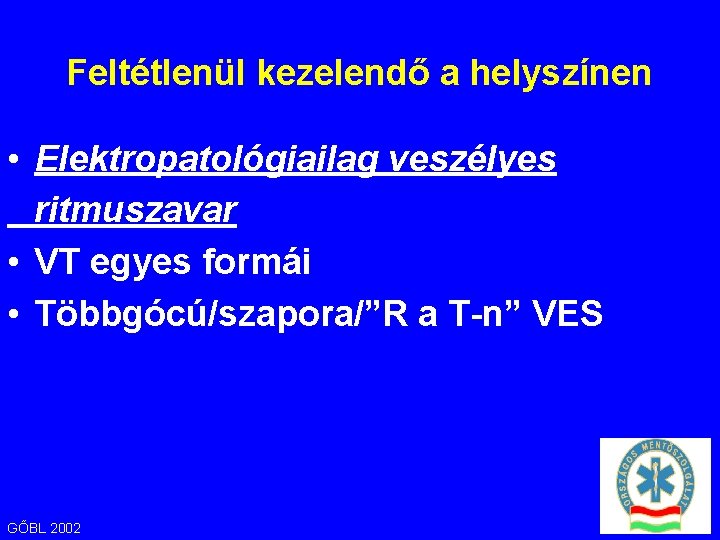 Feltétlenül kezelendő a helyszínen • Elektropatológiailag veszélyes ritmuszavar • VT egyes formái • Többgócú/szapora/”R