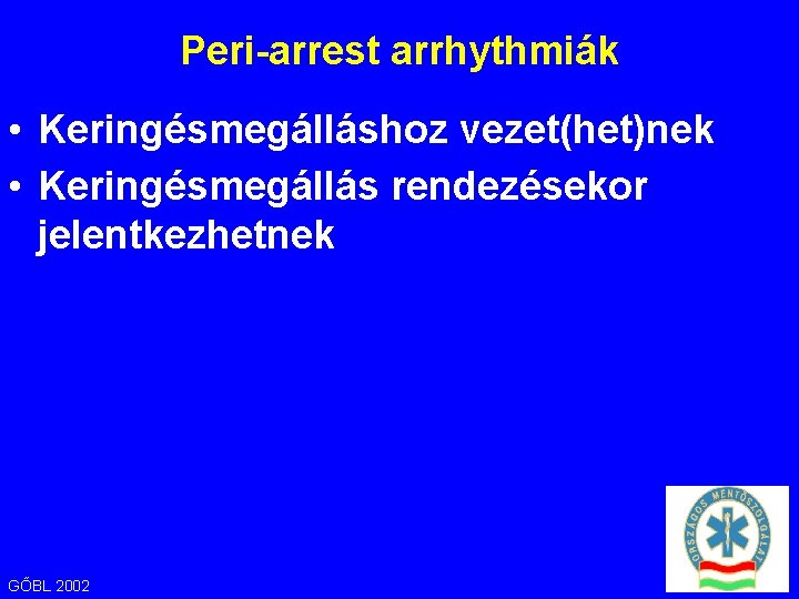 Peri-arrest arrhythmiák • Keringésmegálláshoz vezet(het)nek • Keringésmegállás rendezésekor jelentkezhetnek GŐBL 2002 