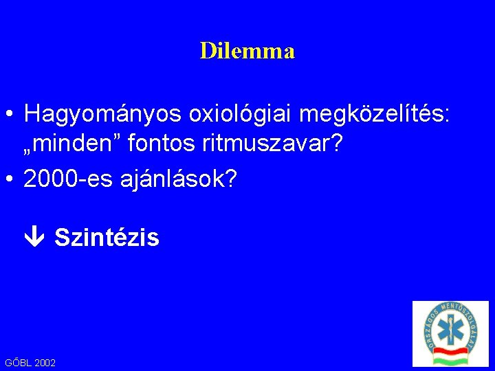 Dilemma • Hagyományos oxiológiai megközelítés: „minden” fontos ritmuszavar? • 2000 -es ajánlások? Szintézis GŐBL