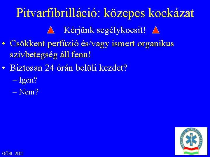 Pitvarfibrilláció: közepes kockázat Kérjünk segélykocsit! • Csökkent perfúzió és/vagy ismert organikus szívbetegség áll fenn!