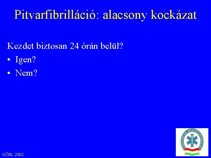 Pitvarfibrilláció: alacsony kockázat Kezdet biztosan 24 órán belül? • Igen? • Nem? GŐBL 2002