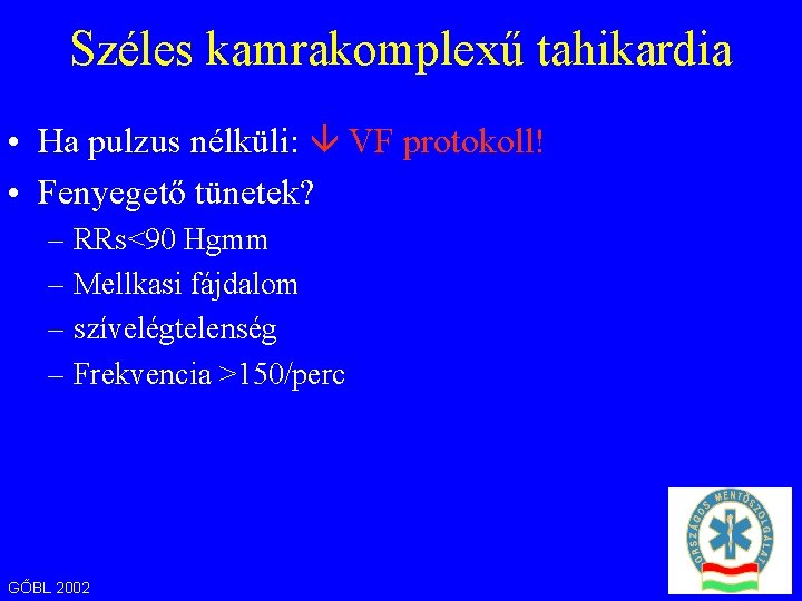 Széles kamrakomplexű tahikardia • Ha pulzus nélküli: VF protokoll! • Fenyegető tünetek? – RRs<90