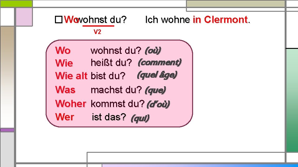 � Wowohnst du? Ich wohne in Clermont. V 2 Wo wohnst du? (où) heißt