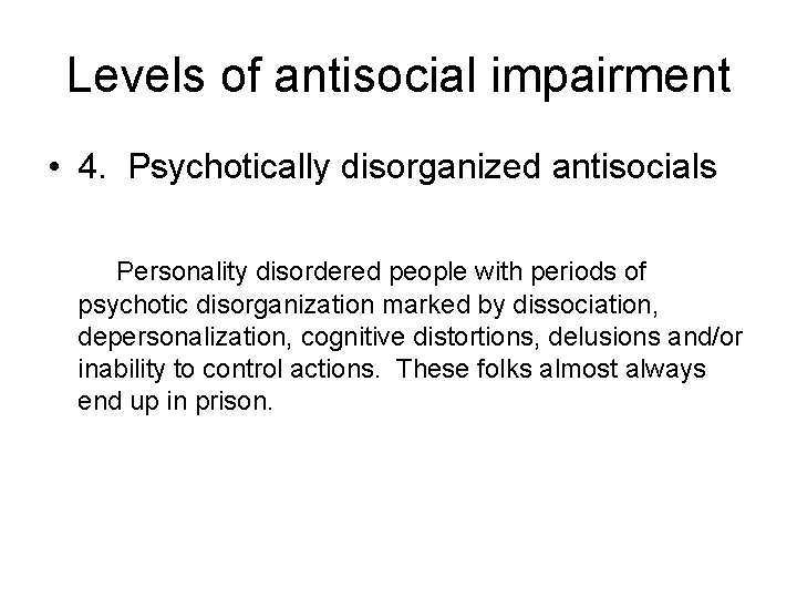 Levels of antisocial impairment • 4. Psychotically disorganized antisocials Personality disordered people with periods
