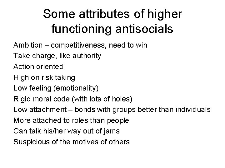 Some attributes of higher functioning antisocials Ambition – competitiveness, need to win Take charge,