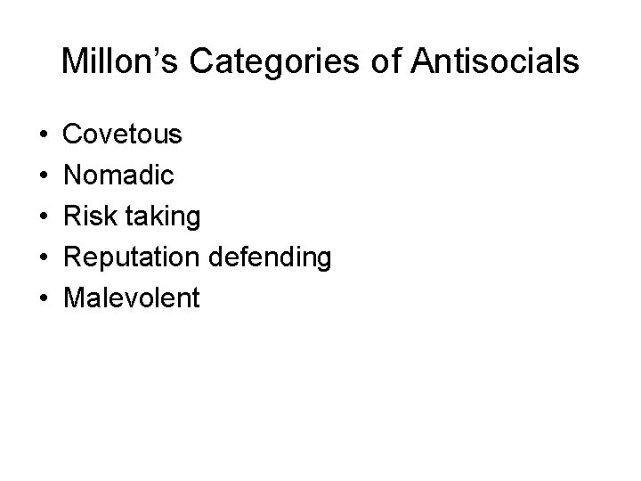 Millon’s Categories of Antisocials • • • Covetous Nomadic Risk taking Reputation defending Malevolent