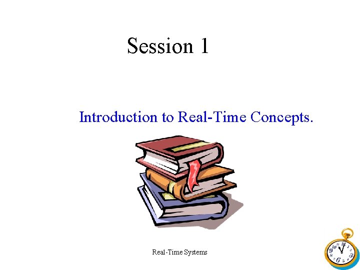 Session 1 Introduction to Real-Time Concepts. Real-Time Systems 