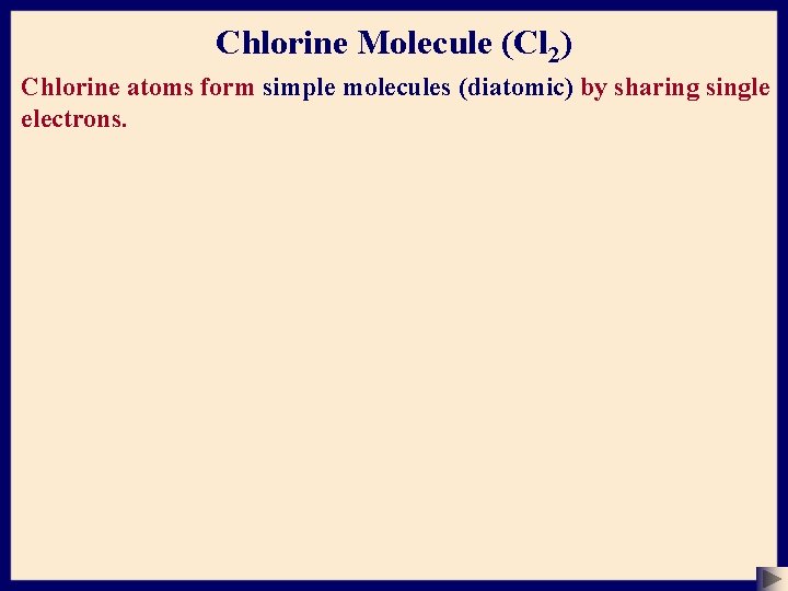 Chlorine Molecule (Cl 2) Chlorine atoms form simple molecules (diatomic) by sharing single electrons.