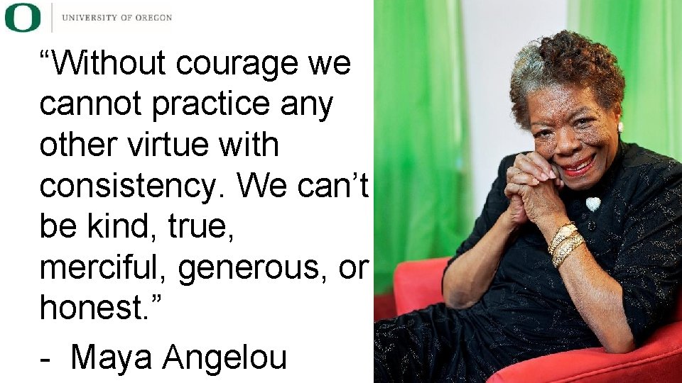 “Without courage we cannot practice any other virtue with consistency. We can’t be kind,
