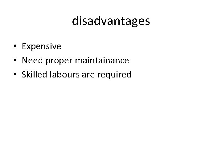 disadvantages • Expensive • Need proper maintainance • Skilled labours are required 