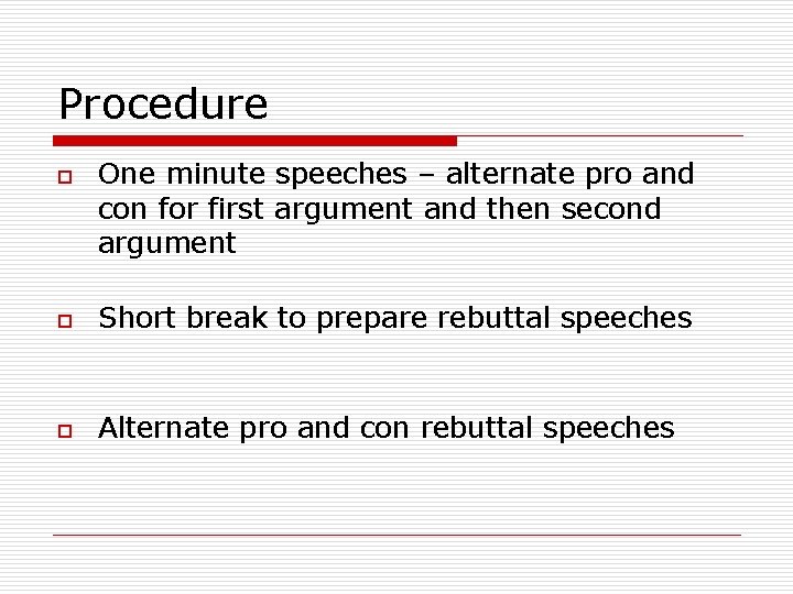 Procedure o One minute speeches – alternate pro and con for first argument and
