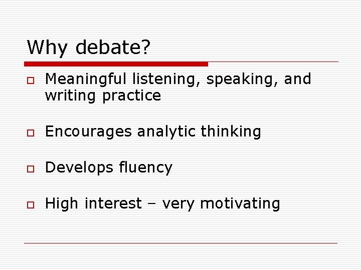 Why debate? o Meaningful listening, speaking, and writing practice o Encourages analytic thinking o