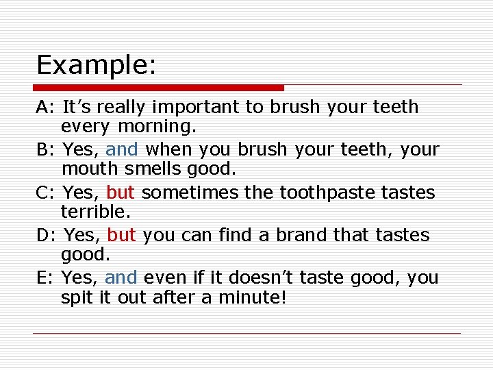 Example: A: It’s really important to brush your teeth every morning. B: Yes, and