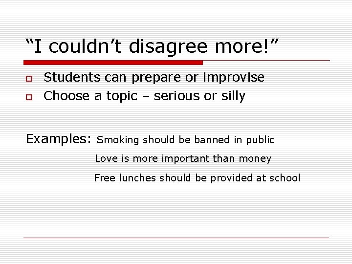 “I couldn’t disagree more!” o o Students can prepare or improvise Choose a topic