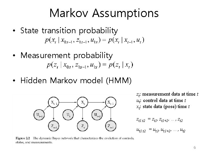 Markov Assumptions • State transition probability • Measurement probability • Hidden Markov model (HMM)