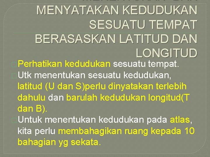 MENENTUKAN DAN MENYATAKAN KEDUDUKAN SESUATU TEMPAT BERASASKAN LATITUD DAN LONGITUD �Perhatikan kedudukan sesuatu tempat.