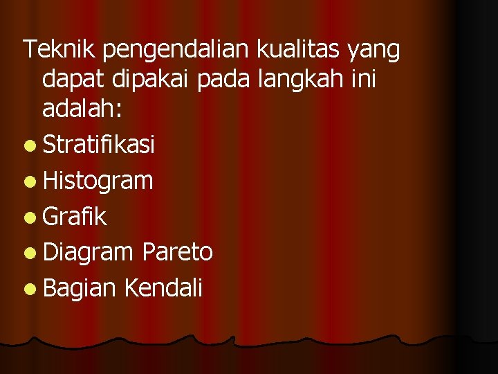 Teknik pengendalian kualitas yang dapat dipakai pada langkah ini adalah: l Stratifikasi l Histogram