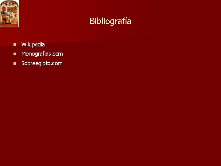 Bibliografía n Wikipedia n Monografias. com n Sobreegipto. com 