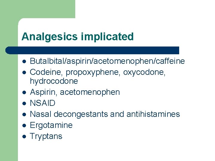 Analgesics implicated l l l l Butalbital/aspirin/acetomenophen/caffeine Codeine, propoxyphene, oxycodone, hydrocodone Aspirin, acetomenophen NSAID