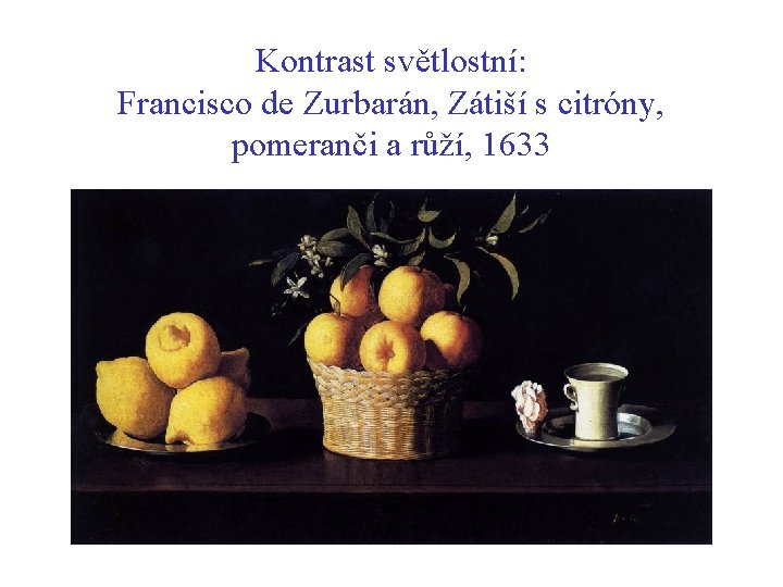 Kontrast světlostní: Francisco de Zurbarán, Zátiší s citróny, pomeranči a růží, 1633 