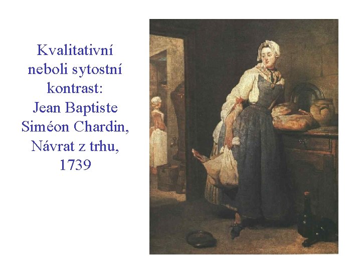 Kvalitativní neboli sytostní kontrast: Jean Baptiste Siméon Chardin, Návrat z trhu, 1739 