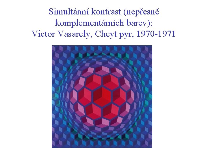 Simultánní kontrast (nepřesně komplementárních barev): Victor Vasarely, Cheyt pyr, 1970 -1971 