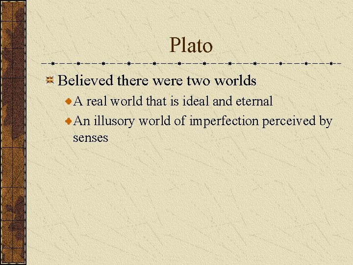 Plato Believed there were two worlds A real world that is ideal and eternal