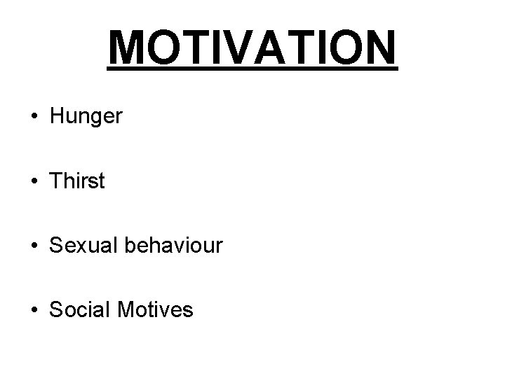 MOTIVATION • Hunger • Thirst • Sexual behaviour • Social Motives 