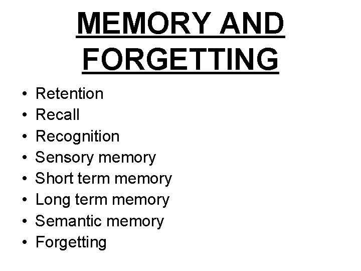 MEMORY AND FORGETTING • • Retention Recall Recognition Sensory memory Short term memory Long