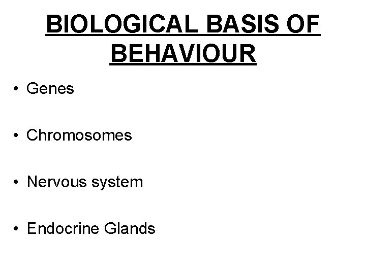 BIOLOGICAL BASIS OF BEHAVIOUR • Genes • Chromosomes • Nervous system • Endocrine Glands