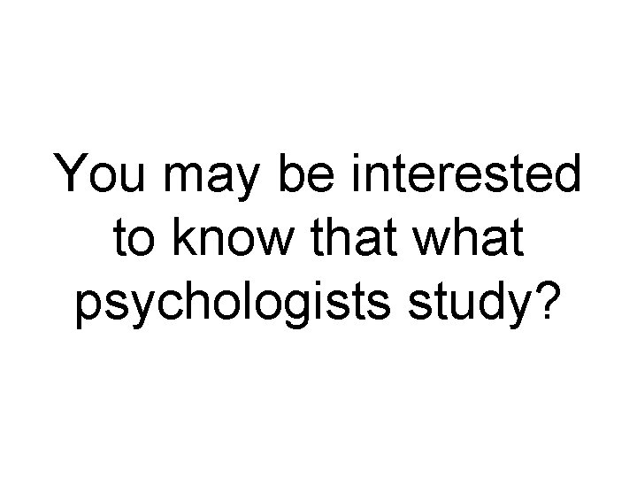 You may be interested to know that what psychologists study? 
