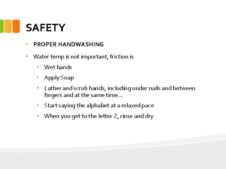 SAFETY • PROPER HANDWASHING • Water temp is not important, friction is • Wet