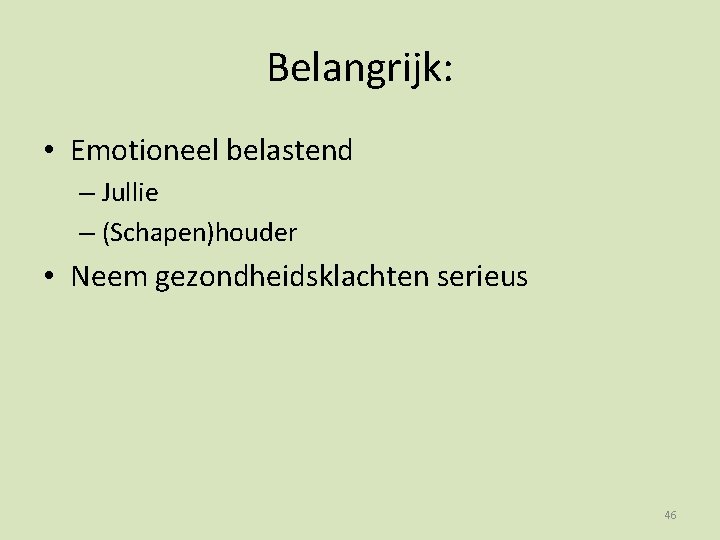 Belangrijk: • Emotioneel belastend – Jullie – (Schapen)houder • Neem gezondheidsklachten serieus 46 