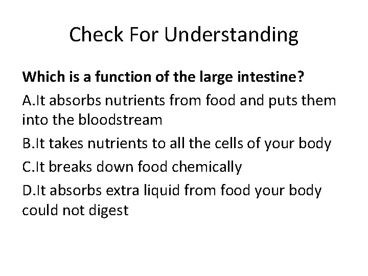 Check For Understanding Which is a function of the large intestine? A. It absorbs
