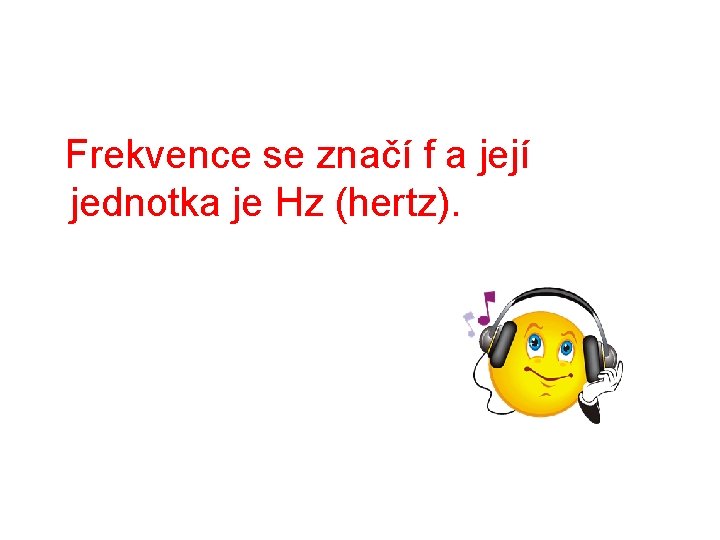  Frekvence se značí f a její jednotka je Hz (hertz). 