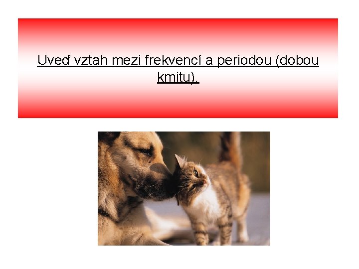 Uveď vztah mezi frekvencí a periodou (dobou kmitu). 