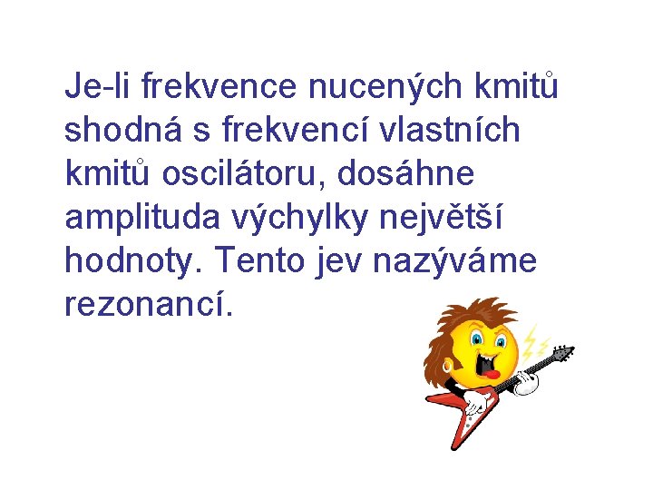  Je-li frekvence nucených kmitů shodná s frekvencí vlastních kmitů oscilátoru, dosáhne amplituda výchylky