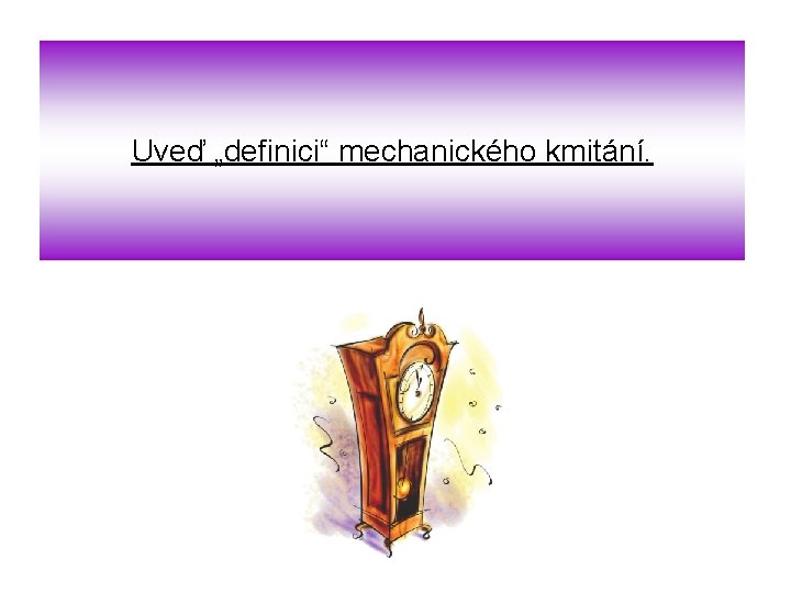 Uveď „definici“ mechanického kmitání. 