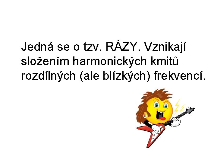  Jedná se o tzv. RÁZY. Vznikají složením harmonických kmitů rozdílných (ale blízkých) frekvencí.