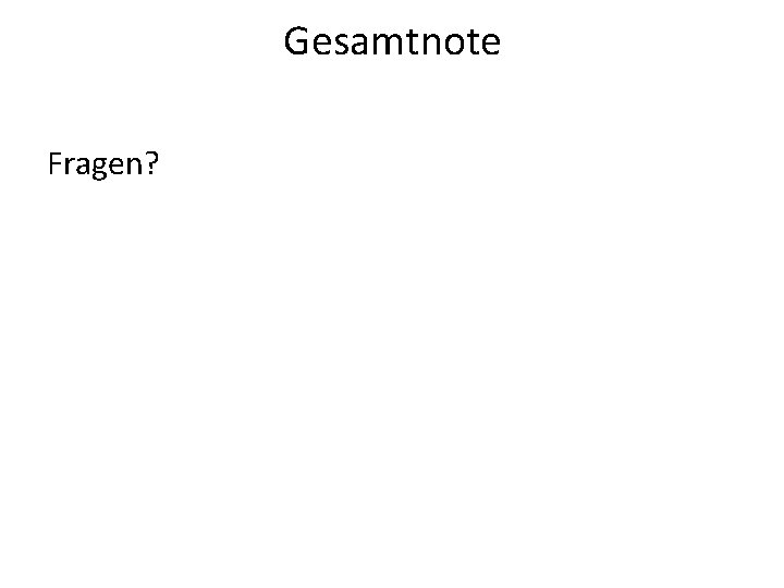 Gesamtnote Fragen? Gesamtnote Fragen?