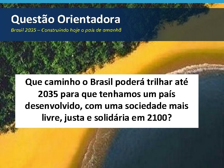 Questão Orientadora Brasil 2035 – Construindo hoje o país de amanhã Que caminho o