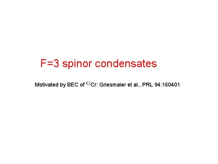 F=3 spinor condensates Motivated by BEC of 52 Cr: Griesmaier et al. , PRL