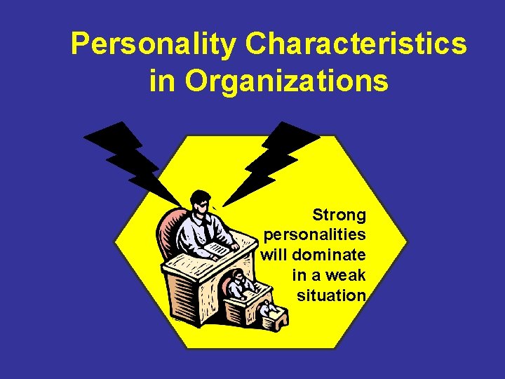 Personality Characteristics in Organizations Strong personalities will dominate in a weak situation 