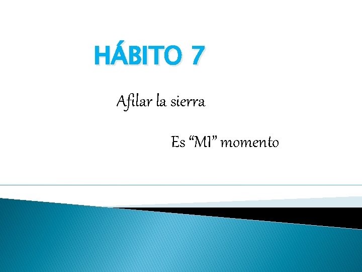 HÁBITO 7 Afilar la sierra Es “MI” momento 