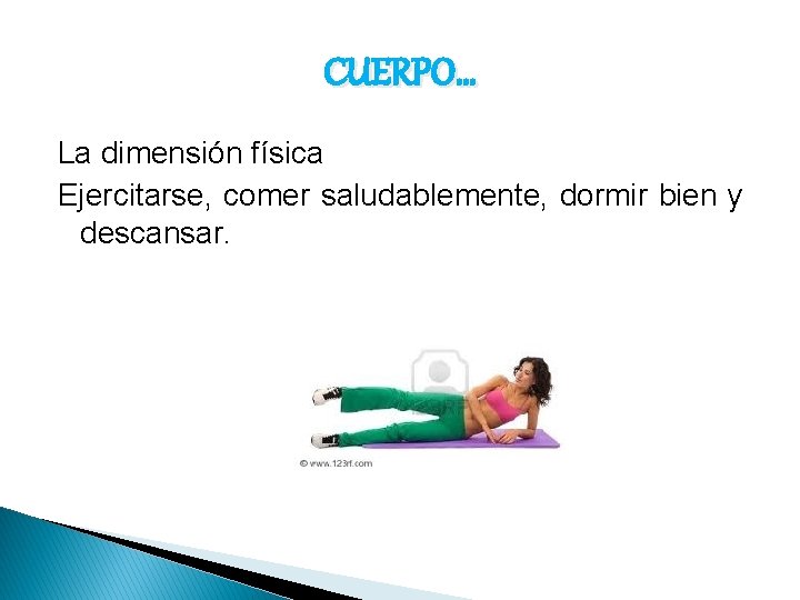 CUERPO… La dimensión física Ejercitarse, comer saludablemente, dormir bien y descansar. 