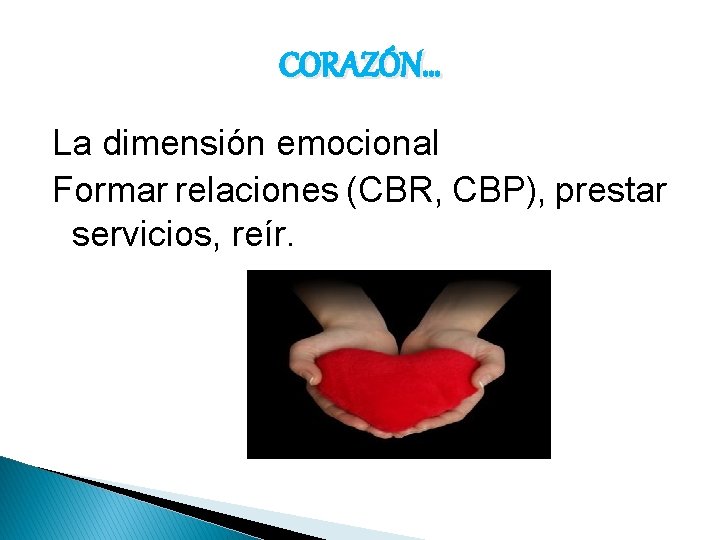 CORAZÓN… La dimensión emocional Formar relaciones (CBR, CBP), prestar servicios, reír. 