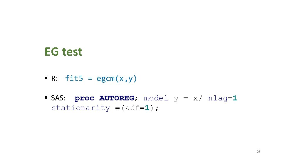 EG test § R: fit 5 = egcm(x, y) § SAS: proc AUTOREG; model
