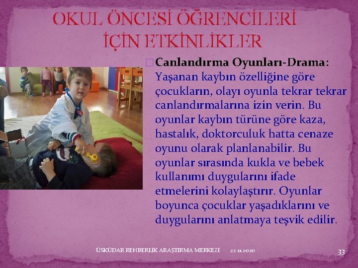 OKUL ÖNCESİ ÖĞRENCİLERİ İÇİN ETKİNLİKLER � Canlandırma Oyunları-Drama: Yaşanan kaybın özelliğine göre çocukların, olayı